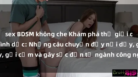 sex BDSM không che Khám phá thế giới của phim sex nô lệ tình dục: Những câu chuyện đầy nổi dậy, gợi cảm và gây sốc đến từ ngành công nghiệp giải trí đen tối