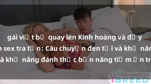 gái việt bị quay lén Kinh hoàng và đầy kích thích với phim sex tra tấn: Câu chuyện đen tối và khả năng đánh thức bản năng tiềm ẩn trong con người