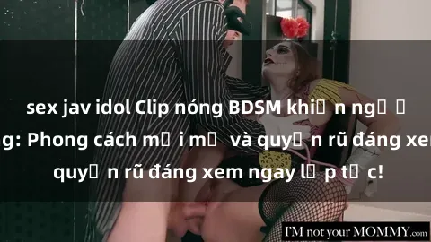 sex jav idol Clip nóng BDSM khiến người xem phát cuồng: Phong cách mới mẻ và quyến rũ đáng xem ngay lập tức!