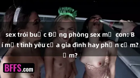 sex trói buộc Động phòng sex mẹ con: Bí mật tình yêu của gia đình hay phản cảm?