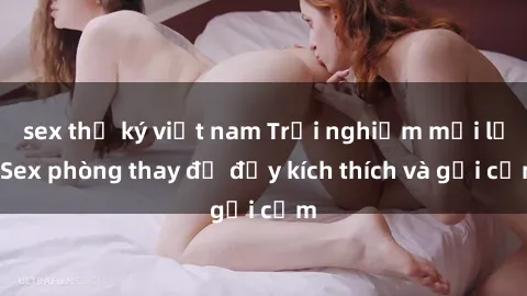 sex thư ký việt nam Trải nghiệm mới lạ: Sex phòng thay đồ đầy kích thích và gợi cảm