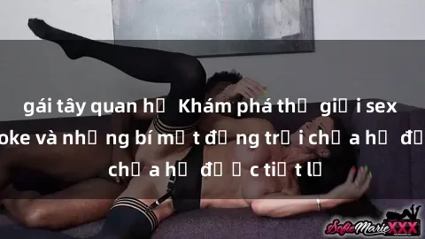gái tây quan hệ Khám phá thế giới sex quán karaoke và những bí mật động trời chưa hề được tiết lộ