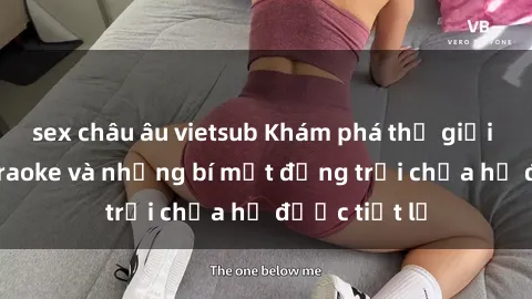 sex châu âu vietsub Khám phá thế giới sex quán karaoke và những bí mật động trời chưa hề được tiết lộ