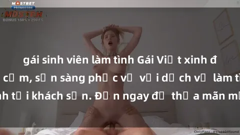 gái sinh viên làm tình Gái Việt xinh đẹp, nồng nàn tình cảm, sẵn sàng phục vụ với dịch vụ làm tình tại khách sạn. Đến ngay để thỏa mãn mọi khao khát của bạn!