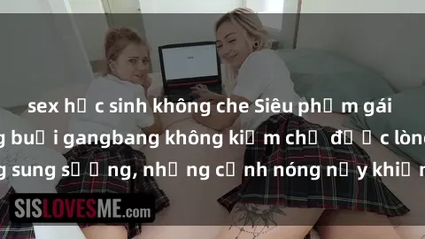 sex học sinh không che Siêu phẩm gái Việt tham gia trong buổi gangbang không kiềm chế được lòng sung sướng, những cảnh nóng nảy khiến ai cũng phải mãn nhãn