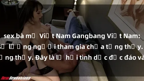 sex bà mẹ Việt Nam Gangbang Việt Nam: Kỷ lục mới với số lượng người tham gia chưa từng thấy. Đây là lễ hội tình dục độc đáo và gây sốc.