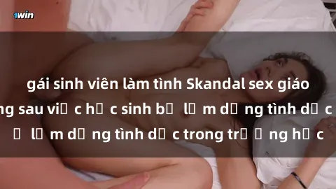 gái sinh viên làm tình Skandal sex giáo viên: Sự thật đằng sau việc học sinh bị lạm dụng tình dục trong trường học