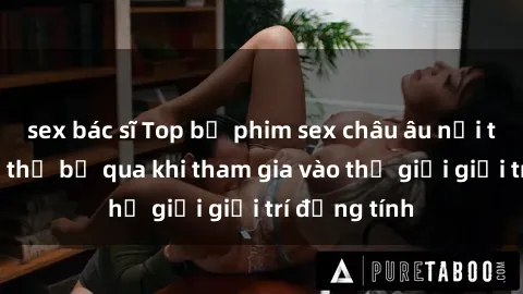 sex bác sĩ Top bộ phim sex châu âu nổi tiếng không thể bỏ qua khi tham gia vào thế giới giải trí đồng tính