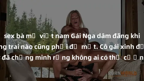 sex bà mẹ việt nam Gái Nga dâm đãng khiến tim bất cứ chàng trai nào cũng phải đỏ mặt. Cô gái xinh đẹp này đã chứng minh rằng không ai có thể cưỡng lại khi cô làm tình đắm say.