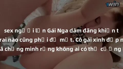 sex người lớn Gái Nga dâm đãng khiến tim bất cứ chàng trai nào cũng phải đỏ mặt. Cô gái xinh đẹp này đã chứng minh rằng không ai có thể cưỡng lại khi cô làm tình đắm say.