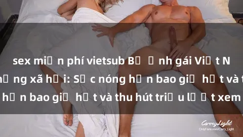 sex miễn phí vietsub Bộ ảnh gái Việt Nam nude gây sốt mạng xã hội: Sắc nóng hơn bao giờ hết và thu hút triệu lượt xem