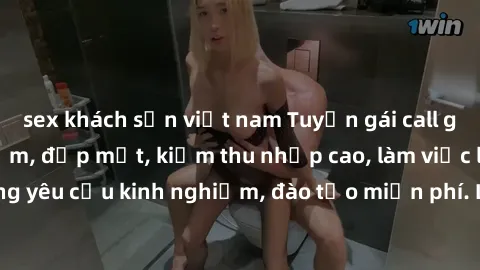 sex khách sạn việt nam Tuyển gái call girl Việt Nam gợi cảm, đẹp mắt, kiếm thu nhập cao, làm việc linh hoạt, không yêu cầu kinh nghiệm, đào tạo miễn phí. Liên hệ ngay để biết thêm chi tiết!