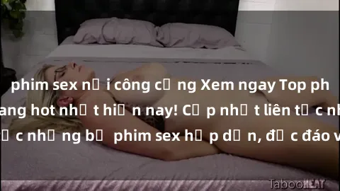 phim sex nơi công cộng Xem ngay Top phim sex mới nhất đang hot nhất hiện nay! Cập nhật liên tục những bộ phim sex hấp dẫn, độc đáo và đầy kích thích.