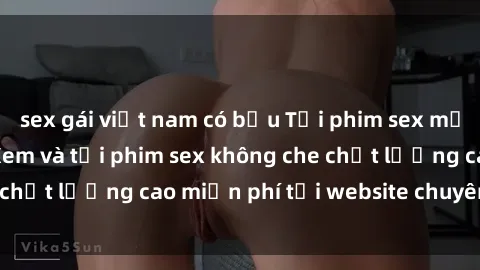 sex gái việt nam có bầu Tải phim sex mới nhất hot nhất - Xem và tải phim sex không che chất lượng cao miễn phí tại website chuyên nghiệp.