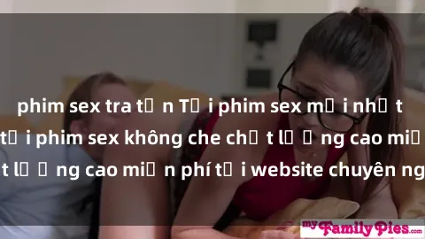 phim sex tra tấn Tải phim sex mới nhất hot nhất - Xem và tải phim sex không che chất lượng cao miễn phí tại website chuyên nghiệp.