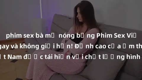 phim sex bà mẹ nóng bỏng Phim Sex Việt Nam HD - Xem ngay và không giới hạn! Đỉnh cao của ẩm thực tình dục Việt Nam được tái hiện với chất lượng hình ảnh sắc nét. Hãy thưởng thức ngay!