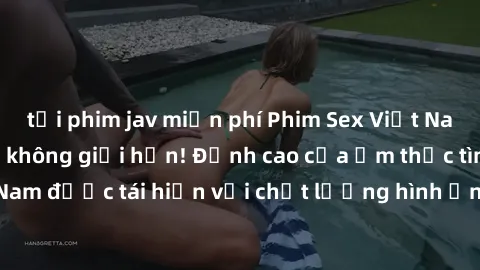 tải phim jav miễn phí Phim Sex Việt Nam HD - Xem ngay và không giới hạn! Đỉnh cao của ẩm thực tình dục Việt Nam được tái hiện với chất lượng hình ảnh sắc nét. Hãy thưởng thức ngay!