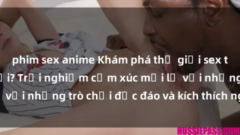 phim sex anime Khám phá thế giới sex trực tuyến: Hơn tuổi? Trải nghiệm cảm xúc mới lạ với những trò chơi độc đáo và kích thích người lớn