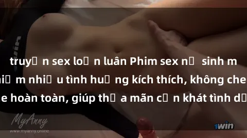 truyện sex loạn luân Phim sex nữ sinh mới nhất: Trải nghiệm nhiều tình huống kích thích, không che hoàn toàn, giúp thỏa mãn cơn khát tình dục của các bạn trẻ