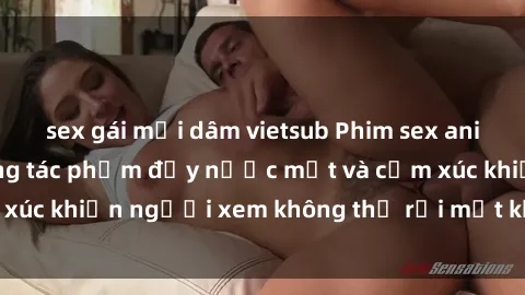 sex gái mại dâm vietsub Phim sex anime đỉnh cao: Những tác phẩm đầy nước mắt và cảm xúc khiến người xem không thể rời mắt khỏi màn hình